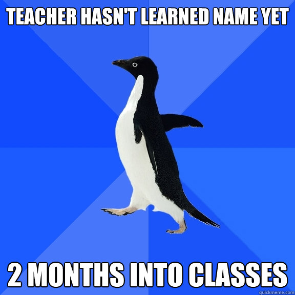 Teacher hasn't learned name yet 2 months into classes  Socially Awkward Penguin