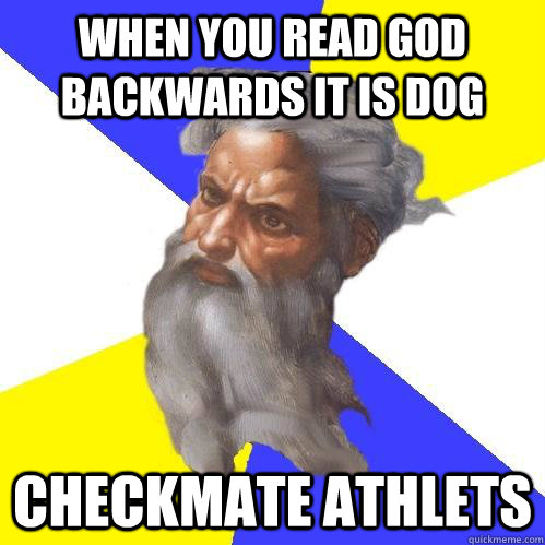 When you read God backwards it is Dog Checkmate Athlets  Advice God