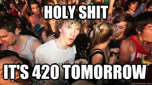 Holy Shit It's 420 tomorrow  Sudden Clarity Clarence