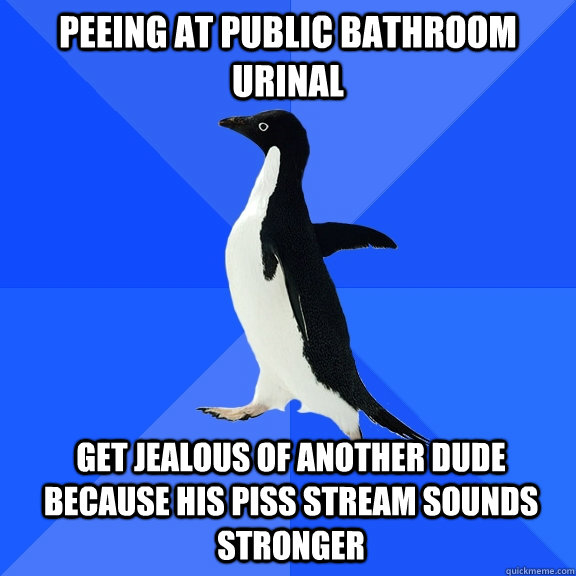 peeing at public bathroom urinal get jealous of another dude because his piss stream sounds stronger  Socially Awkward Penguin