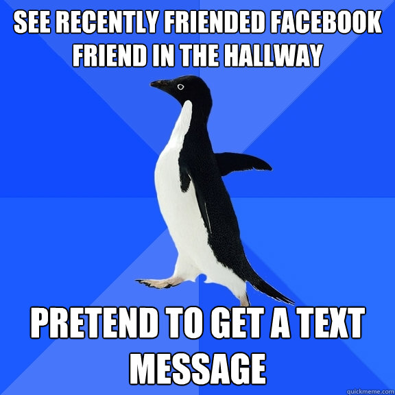see recently friended Facebook friend in the hallway pretend to get a text message  Socially Awkward Penguin