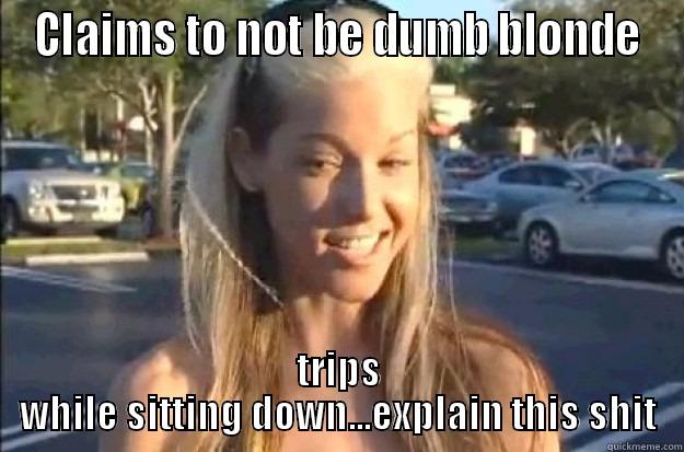 CLAIMS TO NOT BE DUMB BLONDE TRIPS WHILE SITTING DOWN...EXPLAIN THIS SHIT Misc