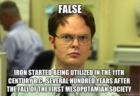 False Iron started being utilized in the 11th century B.C., several hundred years after the fall of the first mesopotamian society  Dwight