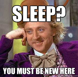 Sleep? you must be new here  Condescending Wonka