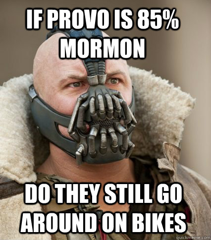 If provo is 85% mormon do they still go around on bikes  Bane is confused