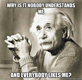 Why is it nobody understands me  and everybody likes me? - Why is it nobody understands me  and everybody likes me?  Sad Einstein