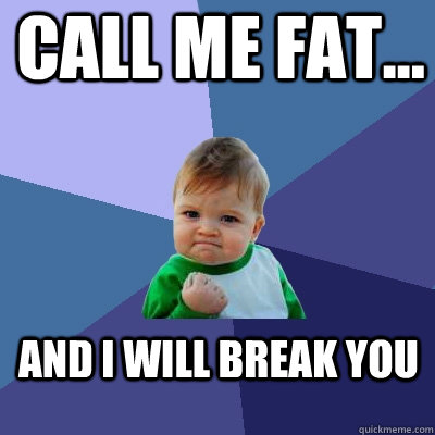 call me fat... and I will break you  Success Kid