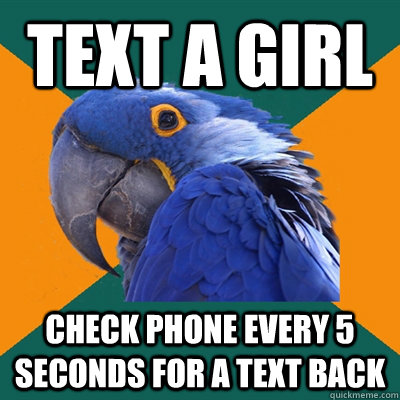Text a girl check phone every 5 seconds for a text back  Paranoid Parrot