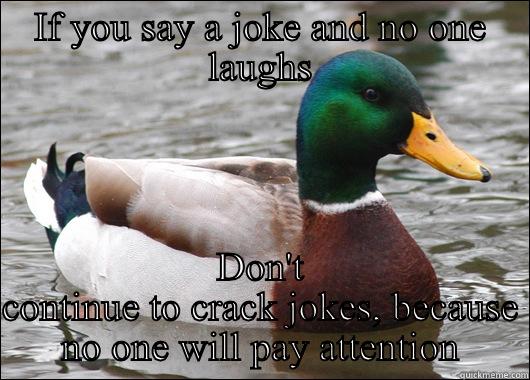 IF YOU SAY A JOKE AND NO ONE LAUGHS DON'T CONTINUE TO CRACK JOKES, BECAUSE NO ONE WILL PAY ATTENTION Actual Advice Mallard
