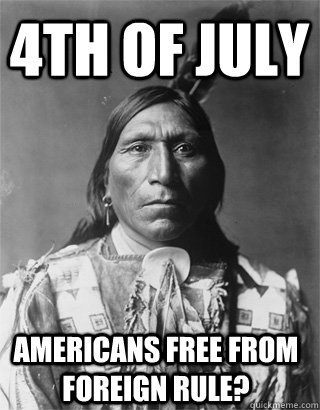 4th of July Americans free from foreign rule?  Vengeful Native American