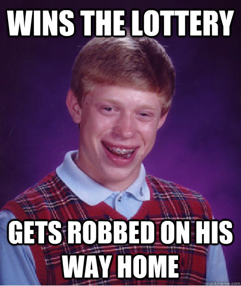 Wins the lottery Gets robbed on his way home  Bad Luck Brian