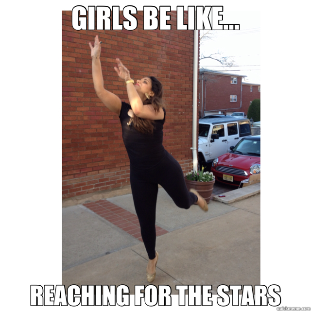 GIRLS BE LIKE... REACHING FOR THE STARS  girls be like