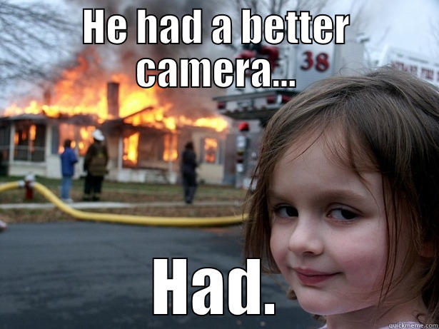 HE HAD A BETTER CAMERA... HAD. Disaster Girl