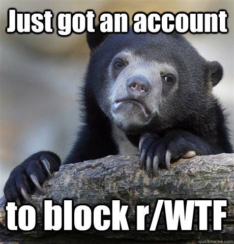 Just got an account to block r/WTF  Confession Bear