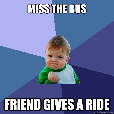 Miss the bus Friend gives a ride  Success Kid