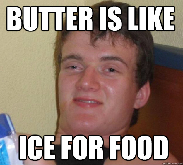 butter is like ice for food - butter is like ice for food  10guy
