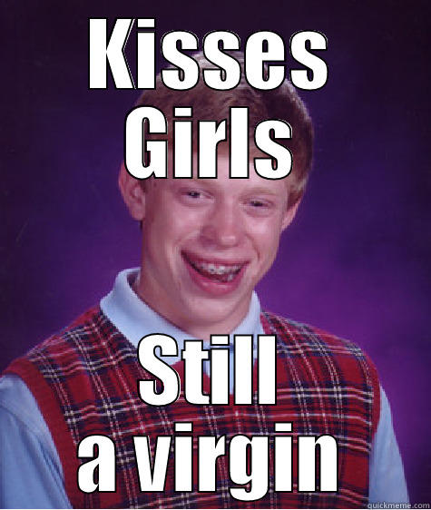 KISSES GIRLS STILL A VIRGIN Bad Luck Brian