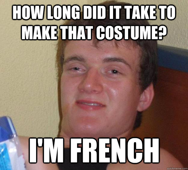 How long did it take to make that costume? I'm French  10 Guy