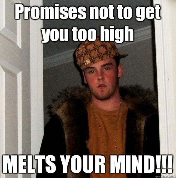Promises not to get you too high MELTS YOUR MIND!!!  Scumbag Steve