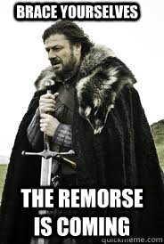 Brace Yourselves The remorse is coming - Brace Yourselves The remorse is coming  Brace Yourselves