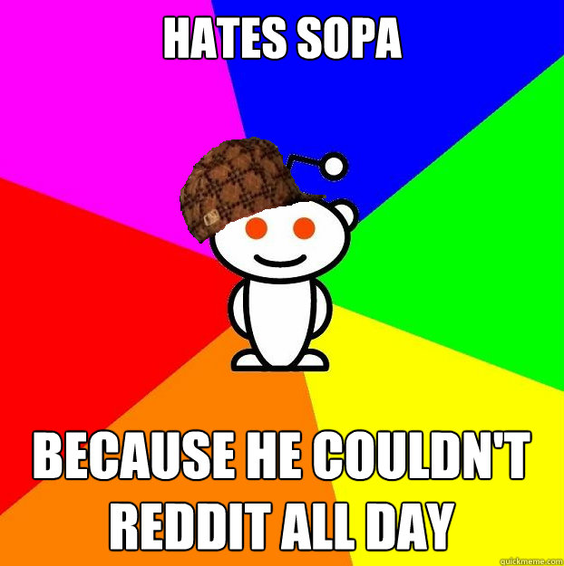 Hates sopa because he couldn't reddit all day  Scumbag Redditor