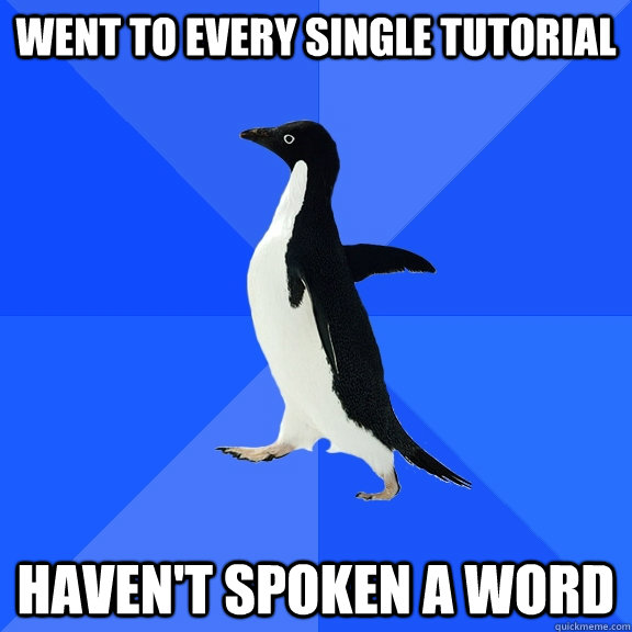 went to every single tutorial Haven't spoken a word  Socially Awkward Penguin