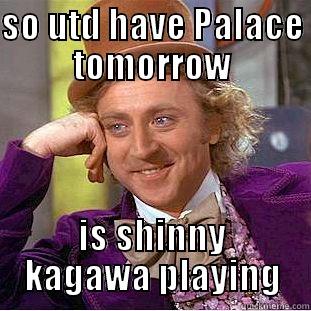 SO UTD HAVE PALACE TOMORROW IS SHINNY KAGAWA PLAYING Condescending Wonka