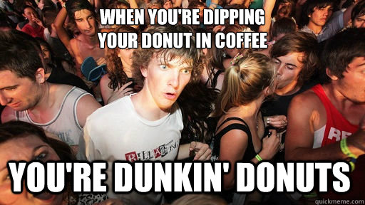 When you're dipping 
your donut in coffee you're dunkin' donuts  Sudden Clarity Clarence