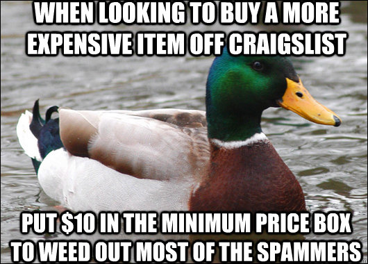 When looking to buy a more expensive item off Craigslist Put $10 in the minimum price box to weed out most of the spammers  Actual Advice Mallard