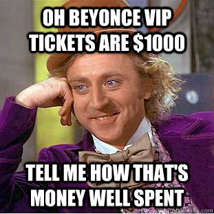 Oh Beyonce VIP tickets are $1000 Tell me how that's money well spent  Creepy Wonka