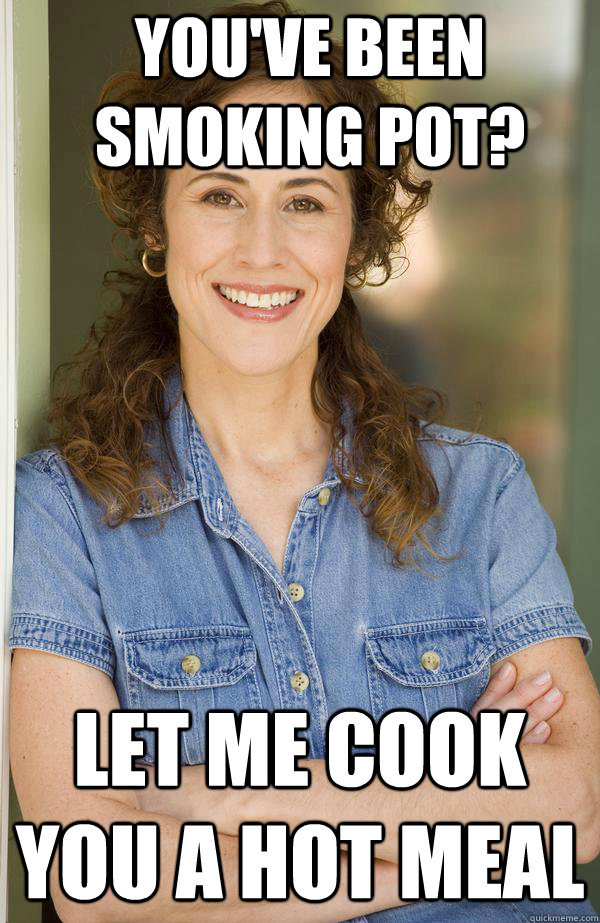 YOU'VE BEEN SMOKING POT? LET ME COOK YOU A HOT MEAL - YOU'VE BEEN SMOKING POT? LET ME COOK YOU A HOT MEAL  Old Awesome Mom