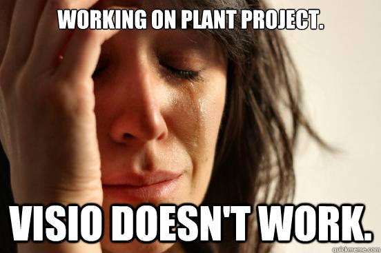 Working on plant project. Visio doesn't work.  First World Problems