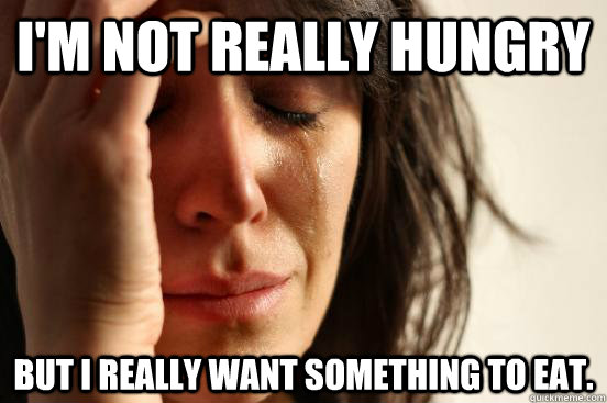 i'm not really hungry but i really want something to eat.   First World Problems