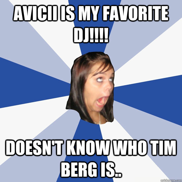 AVICII IS MY FAVORITE dj!!!! DOESN'T KNOW Who tim berg is..  Annoying Facebook Girl