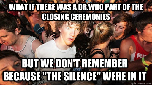 what if there was a dr.who part of the closing ceremonies but we don't remember because 
