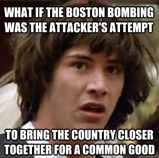 What if the Boston bombing was the attacker's attempt  to bring the country closer together for a common good  conspiracy keanu