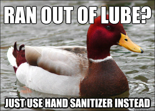 Ran out of lube?
 Just use hand sanitizer instead - Ran out of lube?
 Just use hand sanitizer instead  Malicious Advice Mallard