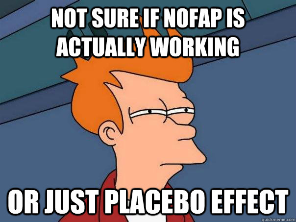 Not sure if NoFap is actually working or just placebo effect - Not sure if NoFap is actually working or just placebo effect  Futurama Fry