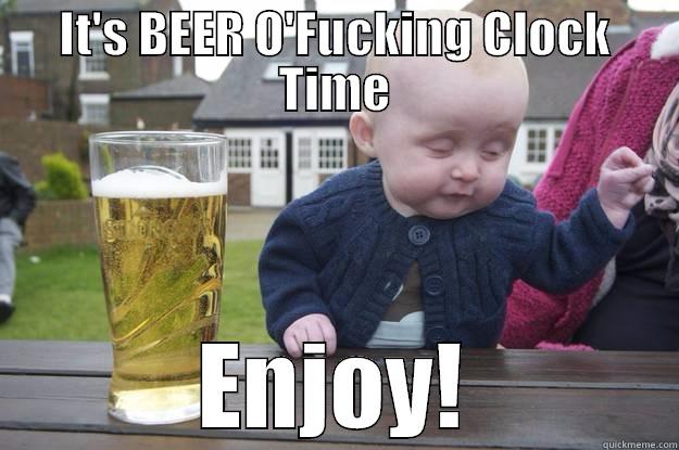 IT'S BEER O'FUCKING CLOCK TIME ENJOY! drunk baby