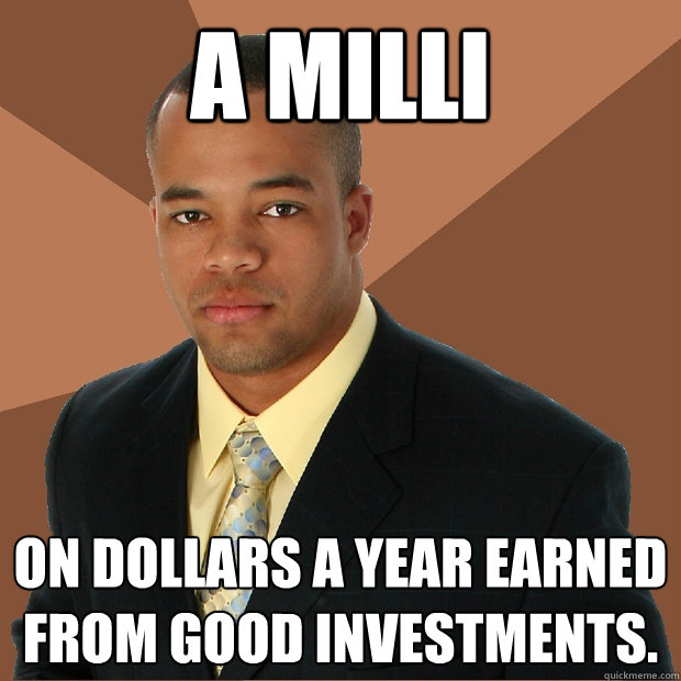 A milli on dollars a year earned from good investments.  Successful Black Man