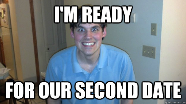 I'm ready for our second date  Determined Dan
