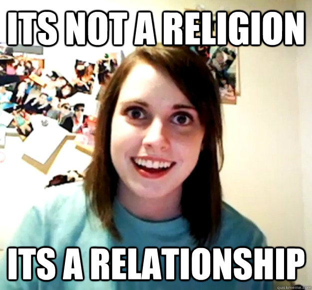 Its not a religion Its a relationship  Overly Attached Girlfriend
