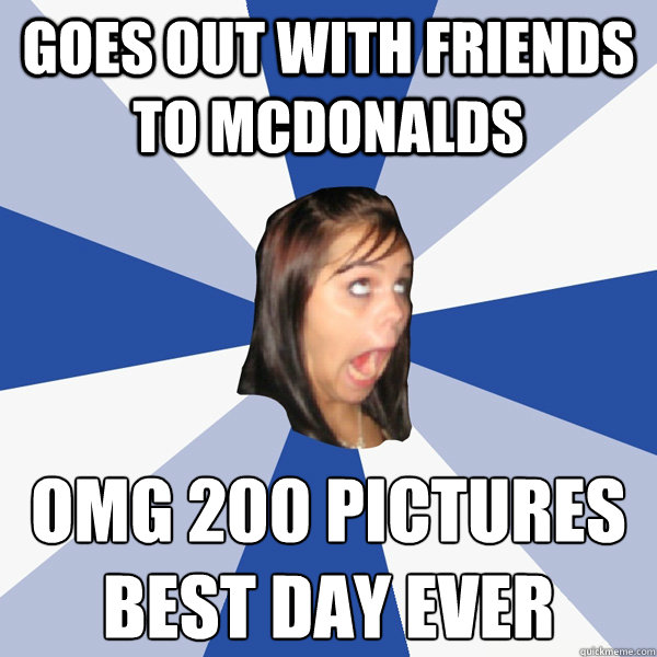 goes out with friends to mcdonalds omg 200 pictures
best day ever  - goes out with friends to mcdonalds omg 200 pictures
best day ever   Annoying Facebook Girl