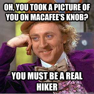 Oh, you took a picture of you on MacAfee's Knob? you must be a real hiker - Oh, you took a picture of you on MacAfee's Knob? you must be a real hiker  Condescending Wonka