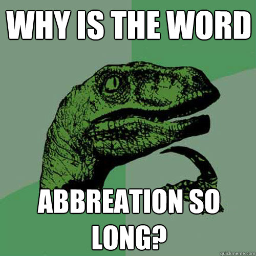 Why is the word abbreation so long? - Why is the word abbreation so long?  Philosoraptor