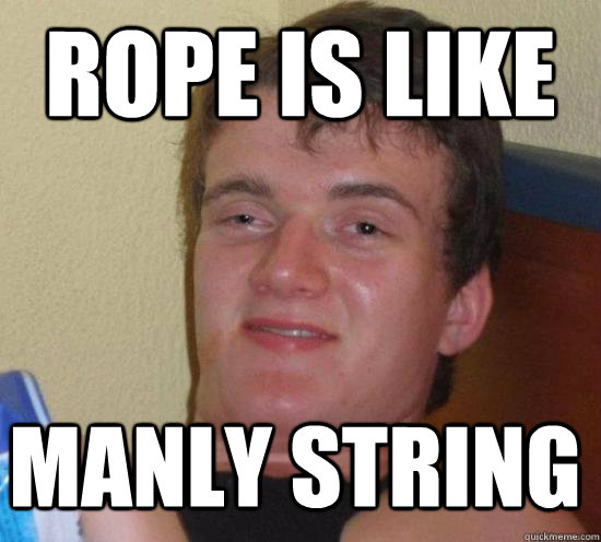 rope is like  manly string  