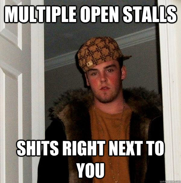 Multiple open stalls Shits right next to you  Scumbag Steve