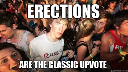 ERECTIONS
 Are the classic upvote  Sudden Clarity Clarence