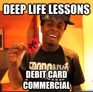 Deep life lessons debit card commercial  Scumbag Lil Wayne
