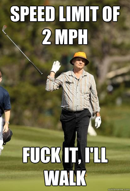 speed limit of 2 mph fuck it, i'll walk  Bill Murray